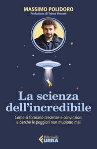 Libro La scienza dell’incredibile. Come si formano credenze e convinzioni e perché le peggiori non muoiono mai Massimo Polidoro