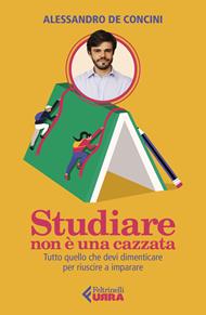 Studiare non è una cazzata. Tutto quello che devi dimenticare per riuscire a imparare