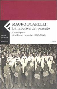 La fabbrica del passato. Autobiografie di militanti comunisti (1945-1956) - Mauro Boarelli - copertina