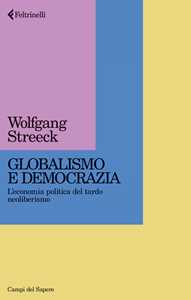 Libro Globalismo e democrazia. L'economia politica del tardo neoliberismo Wolfgang Streeck