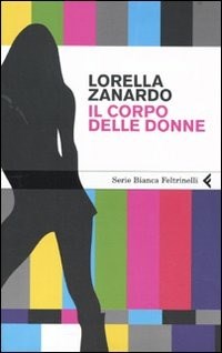 Il corpo delle donne - Lorella Zanardo - Libro - Feltrinelli - Serie bianca  | Feltrinelli