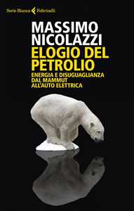 Libro Elogio del petrolio. Energia e disuguaglianza dal mammut all'auto elettrica Massimo Nicolazzi