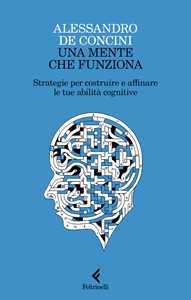 Libro Una mente che funziona. Strategie per costruire e affinare le tue abilità cognitive Alessandro De Concini