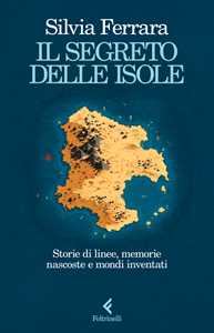 Libro Il segreto delle isole. Storie di linee, memorie nascoste e mondi inventati Silvia Ferrara