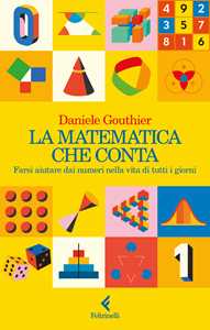 Libro La matematica che conta. Farsi aiutare dai numeri nella vita di tutti i giorni Daniele Gouthier