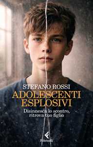 Libro Adolescenti esplosivi. Disinnesca lo scontro, ritrova tuo figlio Stefano Rossi