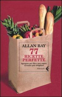 Settantasette ricette perfette. Spiegate per filo e per segno, nessuno può sbagliare - Allan Bay - copertina