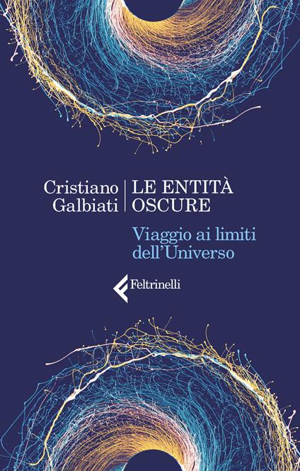 Le entità oscure. Viaggio ai limiti dell'Universo - Cristiano Galbiati - copertina