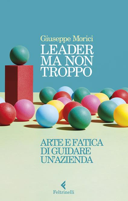 Leader ma non troppo. Arte e fatica di guidare un'azienda - Giuseppe Morici - copertina