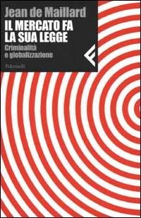 Il mercato fa la sua legge. Criminalità e globalizzazione - Jean De Maillard - copertina