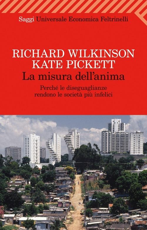 La misura dell'anima. Perché le diseguaglianze rendono le società più infelici - Richard Wilkinson,Kate Pickett - copertina