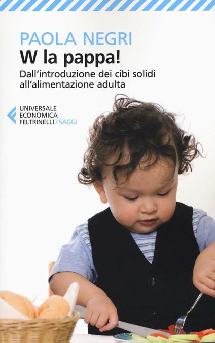 W la pappa! Dall'introduzione dei cibi solidi all'alimentazione adulta. Educare i nostri figli, e noi stessi, a mangiare sano e vivere bio - Paola Negri - copertina