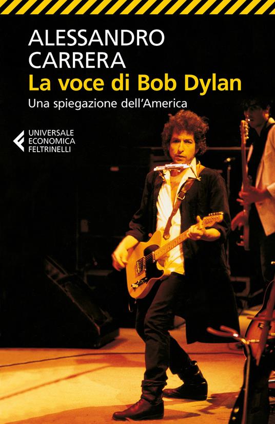 La voce di Bob Dylan. Una spiegazione dell'America. Ediz. ampliata -  Alessandro Carrera - Libro - Feltrinelli - Universale economica |  laFeltrinelli