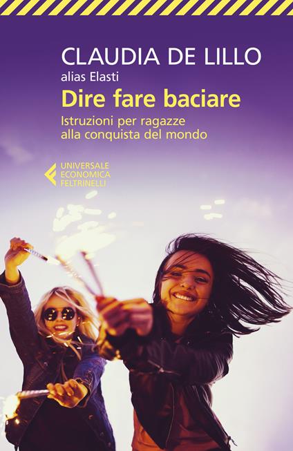 Dire fare baciare. Istruzioni per ragazze alla conquista del mondo - Claudia Elasti De Lillo - copertina