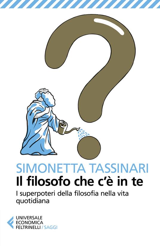 Il filosofo che c'è in te. I superpoteri della filosofia nella vita quotidiana - Simonetta Tassinari - copertina