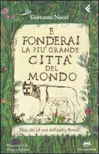 E fonderai la più grande città del mondo. Miti, dei ed eroi dell'antica Roma. Ediz. illustrata - Giovanni Nucci - copertina