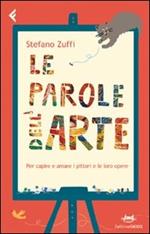 Le parole dell'arte. Per capire e amare i pittori e le loro opere