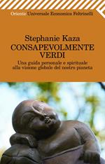 Consapevolmente verdi. Una guida personale e spirituale alla visione globale del nostro pianeta