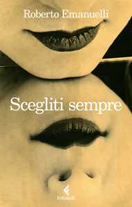 Libro Scegliti sempre Roberto Emanuelli