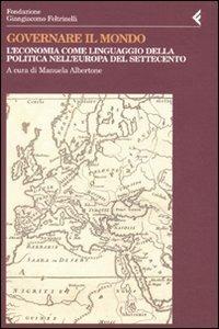 Governare il mondo. L'economia come linguaggio della politica nell'Europa del Settecento - copertina