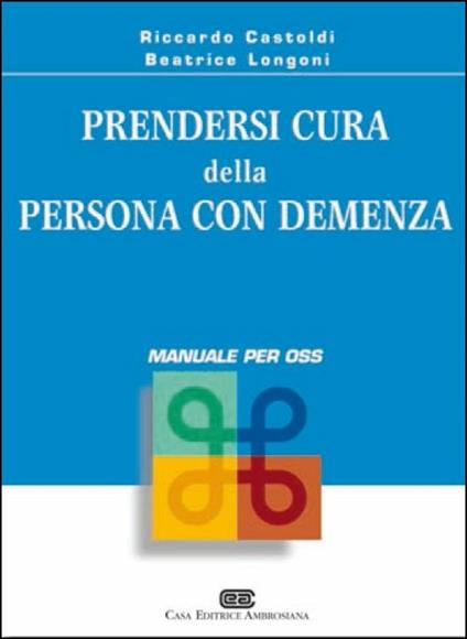 Prendersi cura della persona con demenza. Manuale per OSS - Riccardo Castoldi,Beatrice Longoni - copertina