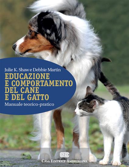 Educazione e comportamento del cane e del gatto. Manuale teorico-pratico. Con Contenuto digitale (fornito elettronicamente) - Julie K. Shaw,Debbie Martin - copertina