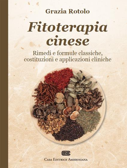 Fitoterapia cinese. Rimedi e formule classiche, costituzioni e applicazioni cliniche - Grazia Rotolo - copertina