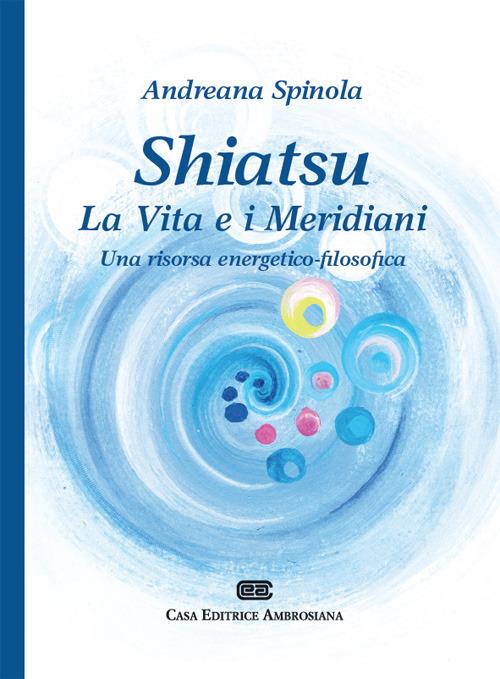 Shiatsu. La vita e i meridiani. Una visione energetico-filosofica - Andreana Spinola - copertina