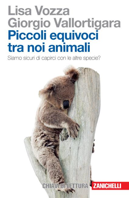 Piccoli equivoci tra noi animali. Siamo sicuri di capirci con le altre specie? - Lisa Vozza,Giorgio Vallortigara - copertina