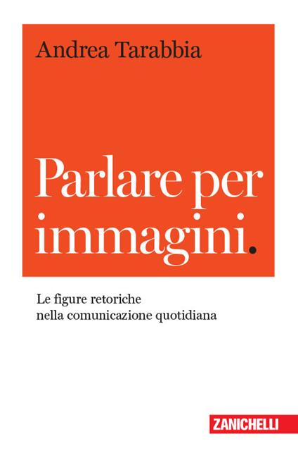 Parlare per immagini. Le figure retoriche nella comunicazione quotidiana - Andrea Tarabbia - copertina