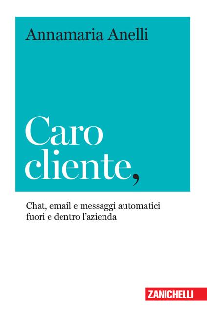 Caro cliente. Chat, email e messaggi automatici fuori e dentro l'azienda - Annamaria Anelli - copertina