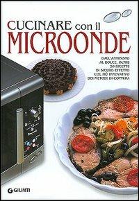 Cucinare con il microonde. Dall'antipasto al dolce, oltre 50 ricette di sicuro effetto col più innovativo dei metodi di cottura - M. Paola Dettore - copertina