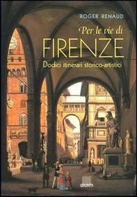 Per le vie di Firenze. Dodici itinerari storico-artistici - Roger Renaud - 2