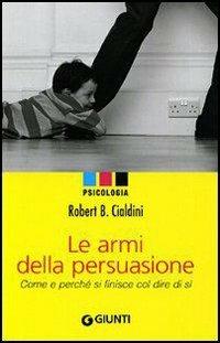 Le armi della persuasione. Come e perché si finisce col dire di sì - Robert B. Cialdini - copertina