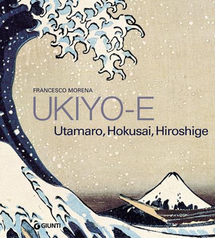 Ukiyo-e. Hokusai, Hiroshige, Utamaro. Ediz. illustrata - Francesco Morena - copertina