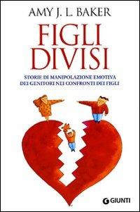 Figli divisi. Storie di manipolazione emotiva dei genitori nei confronti dei figli - Amy Baker - copertina