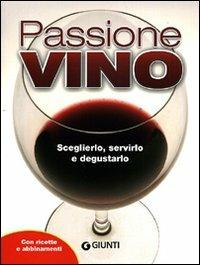 Passione vino. Sceglierlo, servirlo e degustarlo. Con ricette e abbinamenti - copertina