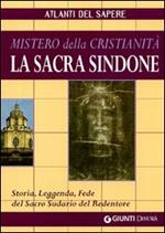 La sacra Sindone: mistero della cristianità. Storia, leggenda, fede del sacro sudario del redentore