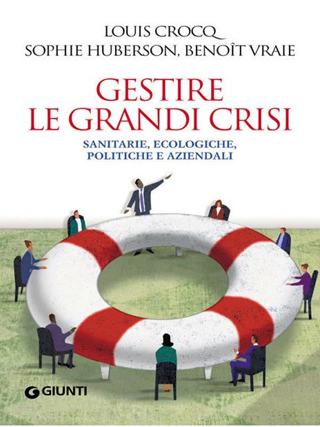 Gestire le grandi crisi. Sanitarie, ecologiche, politiche e aziendali - Louis Crocq,Sophie Huberson,Benoît Vraie,Monica Miniati - ebook