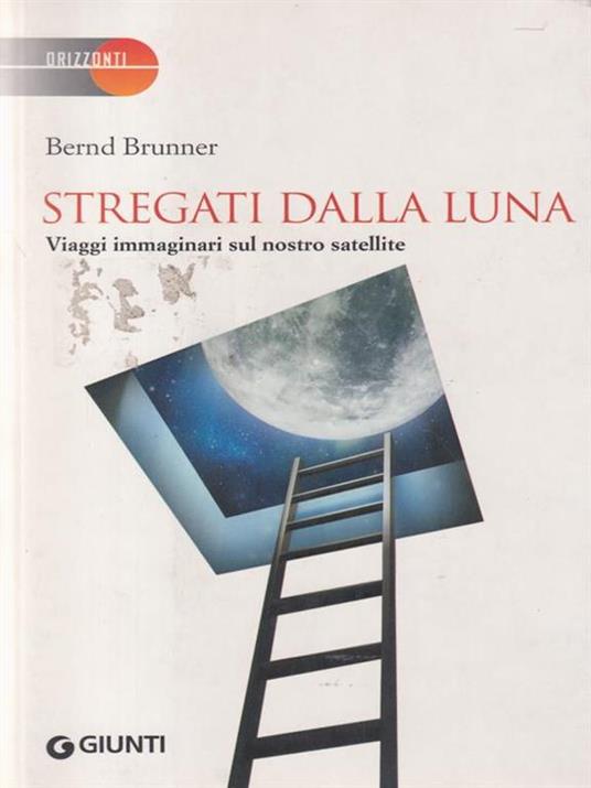 Stregati dalla luna. Viaggi immaginari sul nostro satellite - Bernd Brunner - 2