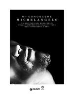 Ri-conoscere Michelangelo. La scultura del Buonarroti nella fotografia e nella pittura dall'Ottocento a oggi. Catalogo della mostra (Firenze, febbraio-maggio 2014). Ediz. illustrata