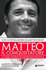 Matteo il conquistatore. La vera storia di un'ascesa politica. Con le rivelazioni di Matteo Renzi