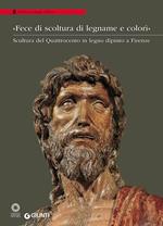 «Fece di scoltura di legname e colorì». Scultura del Quattrocento in legno dipinto a Firenze. Catalogo della mostra (Firenze, 21 marzo-28 agosto 2016). Ediz. illustrata