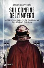 Sul confine dell'Impero. Imprese militari e vita quotidiana dei soldati di Roma