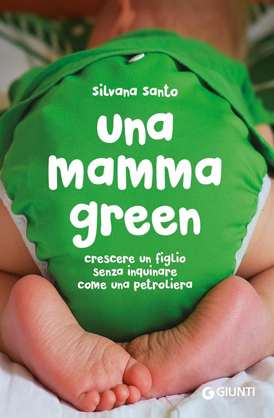 Una mamma green. Crescere un figlio senza inquinare come una petroliera - Silvana Santo - copertina