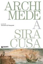 Archimede a Siracusa. Catalogo della mostra (Siracusa, 26 maggio 2018-31 dicembre 2019)