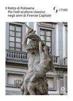 Il Ratto di Polissena. Pio Fedi scultore classico negli anni di Firenze capitale. Catalogo della mostra (Firenze, 24 novembre 2018-10 marzo 2019). Ediz. illustrata