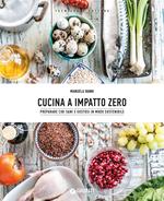 Cucina a impatto zero. Preparare cibi sani e gustosi in modo sostenibile