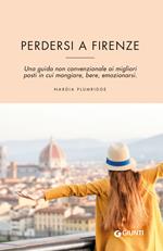 Perdersi a Firenze. Una guida non convenzionale ai migliori posti in cui mangiare, bere, emozionarsi