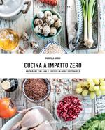 Cucina a impatto zero. Preparare cibi sani e gustosi in modo sostenibile